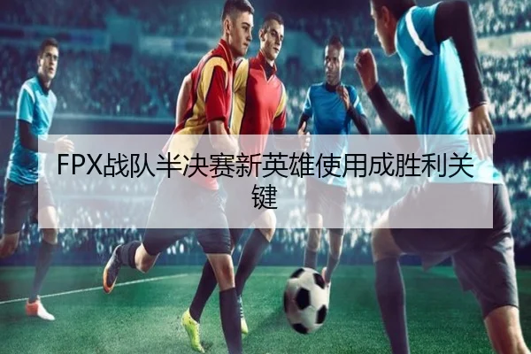 FPX战队半决赛新英雄使用成胜利关键（DBLive）