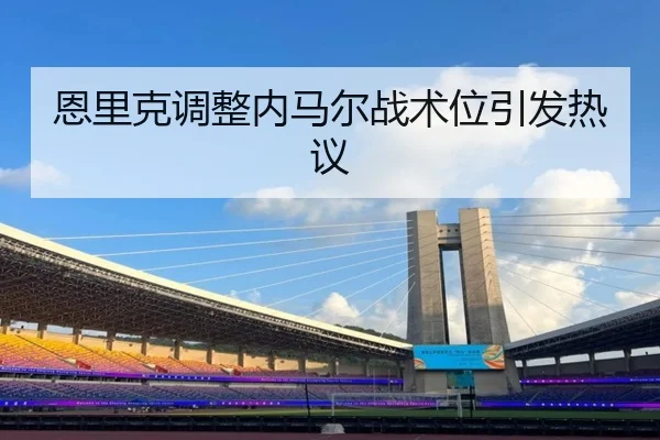 恩里克调整内马尔战术位引发热议